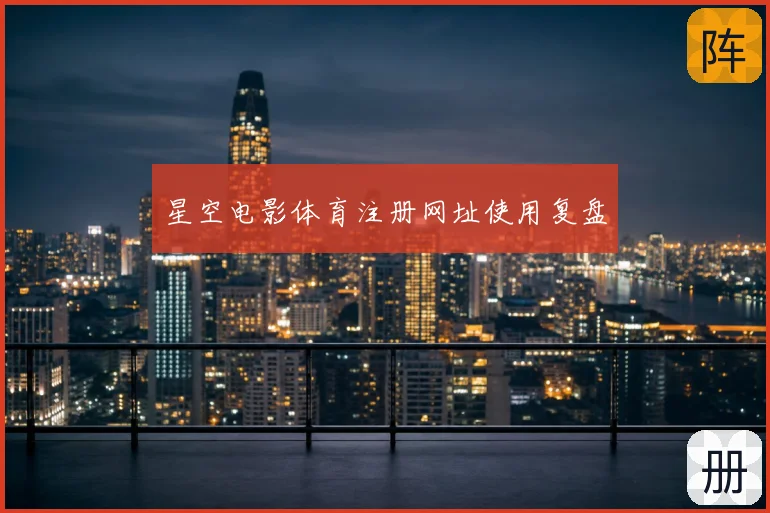 星空电影体育注册网址使用复盘