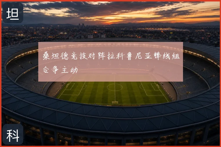 桑坦德竞技对阵拉科鲁尼亚锋线组合争主动