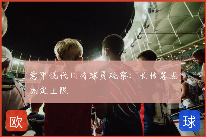 意甲现代门将球员观察:长传落点决定上限